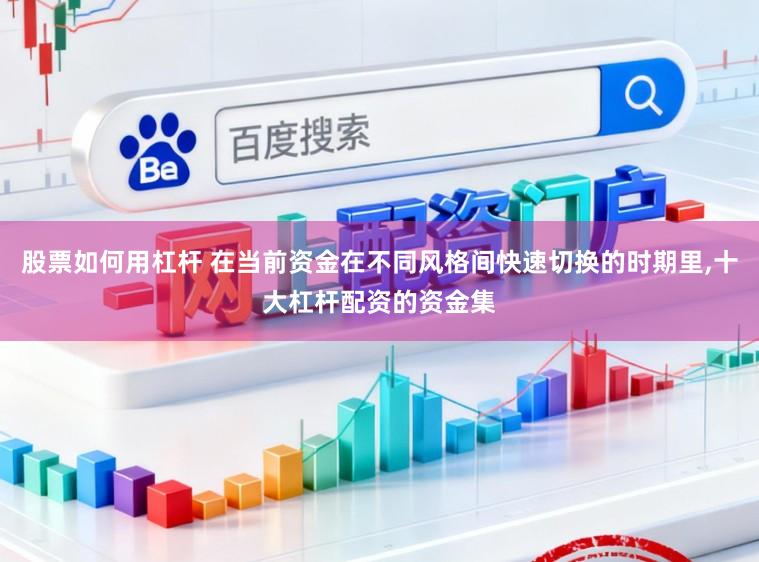 股票如何用杠杆 在当前资金在不同风格间快速切换的时期里,十大杠杆配资的资金集