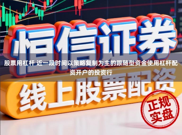 股票用杠杆 近一段时间以策略复制为主的跟随型资金使用杠杆配资开户的投资行