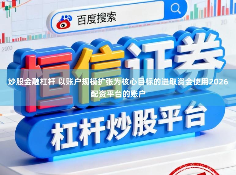 炒股金融杠杆 以账户规模扩张为核心目标的进取资金使用2026配资平台的账户