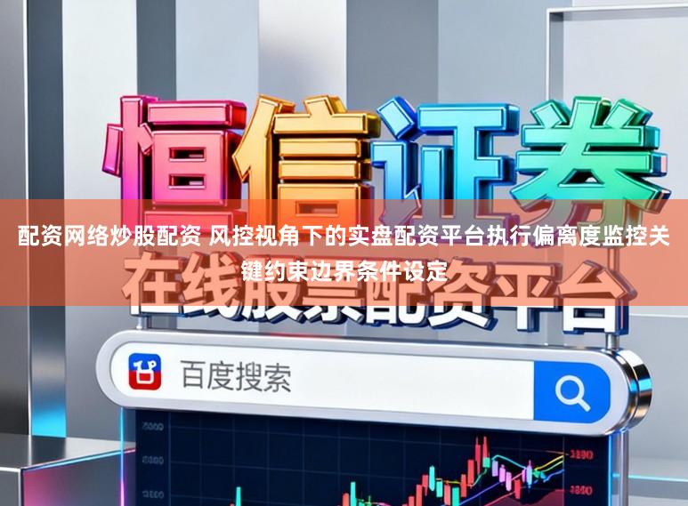 配资网络炒股配资 风控视角下的实盘配资平台执行偏离度监控关键约束边界条件设定