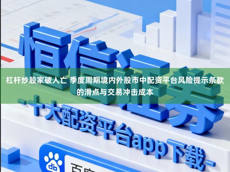 杠杆炒股家破人亡 季度周期境内外股市中配资平台风险提示条款的滑点与交易冲击成本