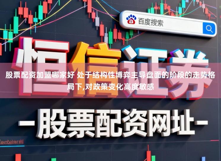 股票配资加盟哪家好 处于结构性博弈主导盘面的阶段的走势格局下,对政策变化高度敏感