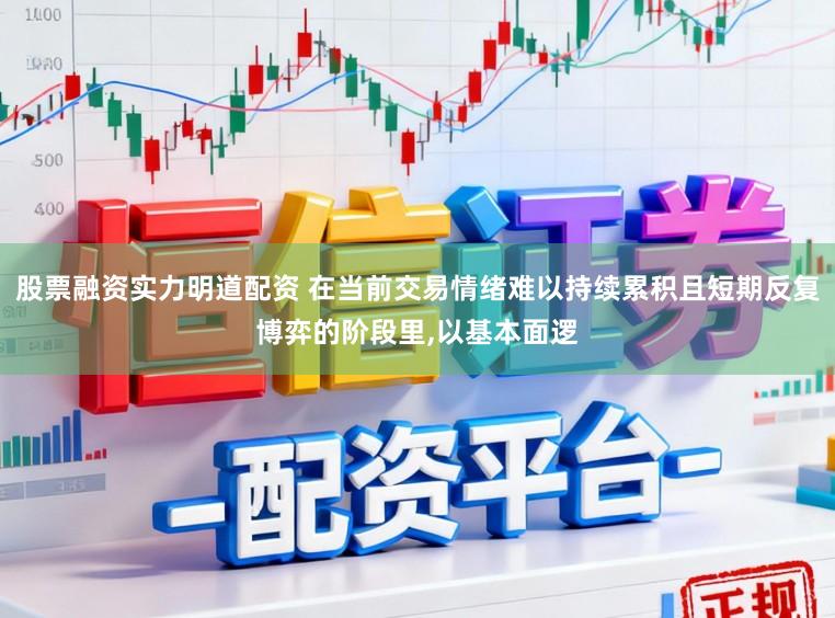 股票融资实力明道配资 在当前交易情绪难以持续累积且短期反复博弈的阶段里,以基本面逻