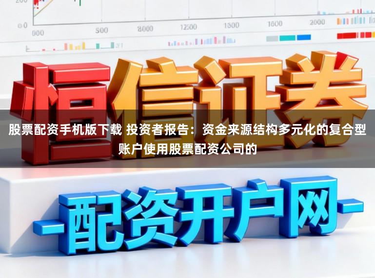 股票配资手机版下载 投资者报告：资金来源结构多元化的复合型账户使用股票配资公司的