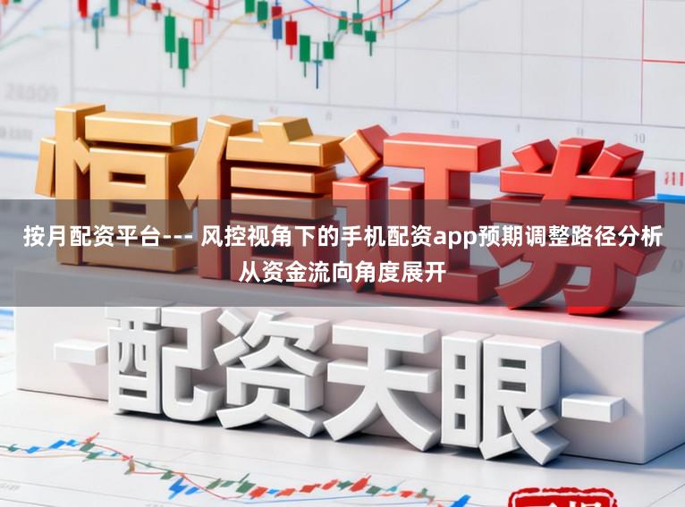 按月配资平台--- 风控视角下的手机配资app预期调整路径分析从资金流向角度展开