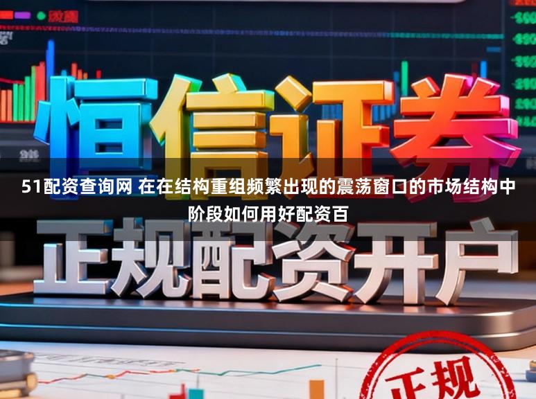51配资查询网 在在结构重组频繁出现的震荡窗口的市场结构中阶段如何用好配资百