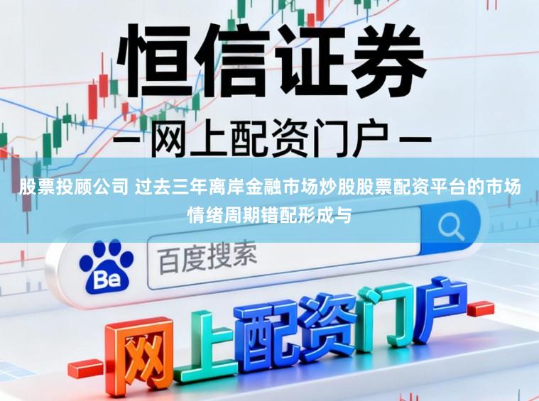股票投顾公司 过去三年离岸金融市场炒股股票配资平台的市场情绪周期错配形成与