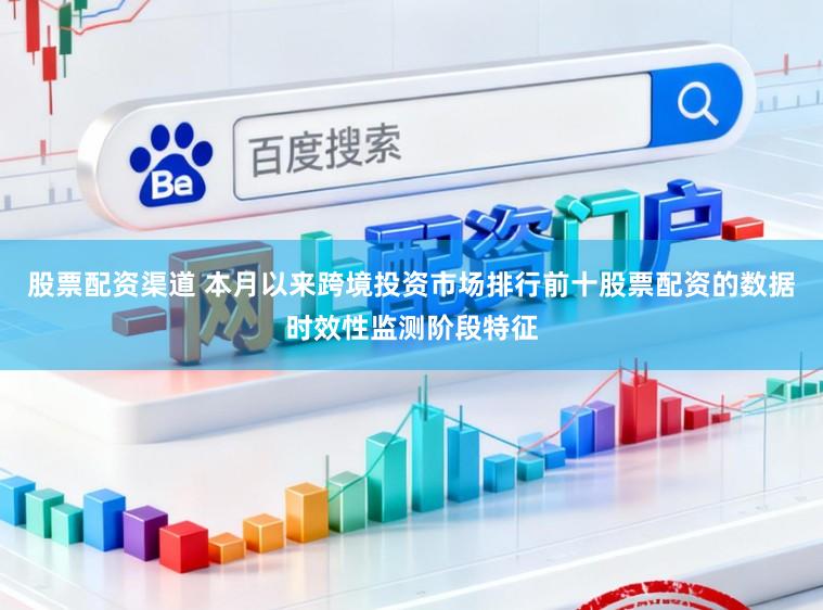 股票配资渠道 本月以来跨境投资市场排行前十股票配资的数据时效性监测阶段特征