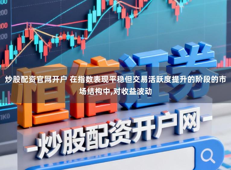 炒股配资官网开户 在指数表现平稳但交易活跃度提升的阶段的市场结构中,对收益波动