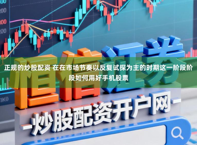 正规的炒股配资 在在市场节奏以反复试探为主的时期这一阶段阶段如何用好手机股票