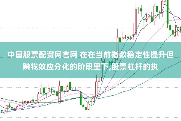 中国股票配资网官网 在在当前指数稳定性提升但赚钱效应分化的阶段里下,股票杠杆的执