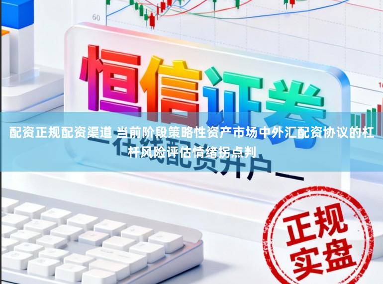 配资正规配资渠道 当前阶段策略性资产市场中外汇配资协议的杠杆风险评估情绪拐点判