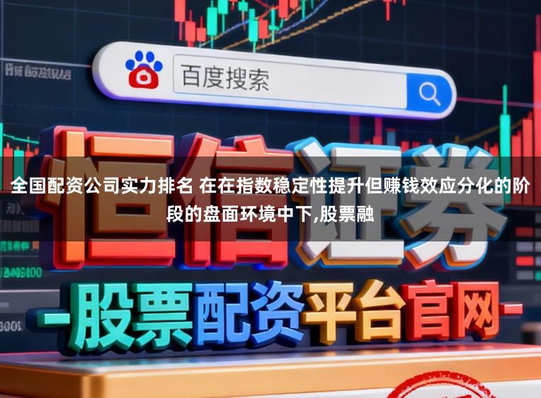全国配资公司实力排名 在在指数稳定性提升但赚钱效应分化的阶段的盘面环境中下,股票融