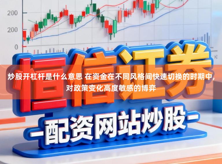 炒股开杠杆是什么意思 在资金在不同风格间快速切换的时期中,对政策变化高度敏感的博弈