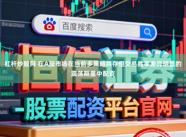 杠杆炒股网 在A股市场在当前多策略共存但交易胜率差异明显的震荡期里中配资