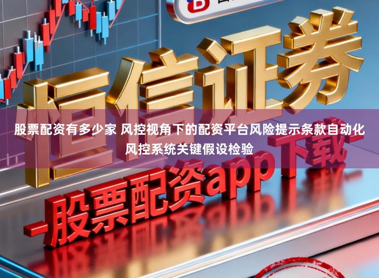 股票配资有多少家 风控视角下的配资平台风险提示条款自动化风控系统关键假设检验