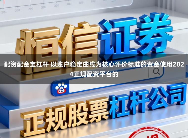 配资配金宝杠杆 以账户稳定曲线为核心评价标准的资金使用2024正规配资平台的