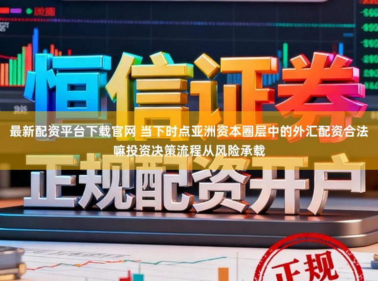 最新配资平台下载官网 当下时点亚洲资本圈层中的外汇配资合法嘛投资决策流程从风险承载