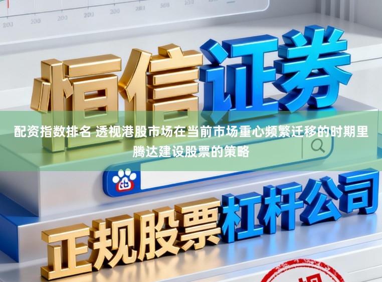 配资指数排名 透视港股市场在当前市场重心频繁迁移的时期里腾达建设股票的策略