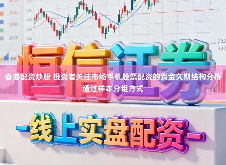 香港配资炒股 投资者关注市场手机股票配资的资金久期结构分析通过样本分组方式