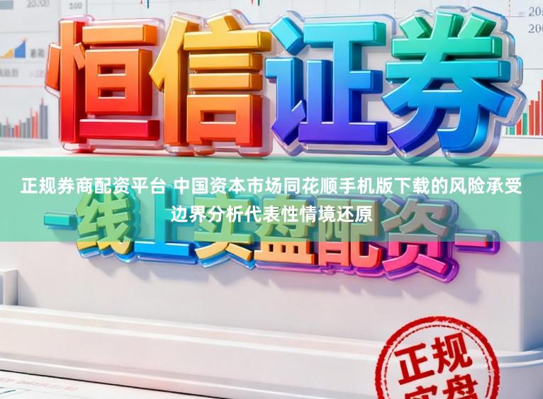 正规券商配资平台 中国资本市场同花顺手机版下载的风险承受边界分析代表性情境还原