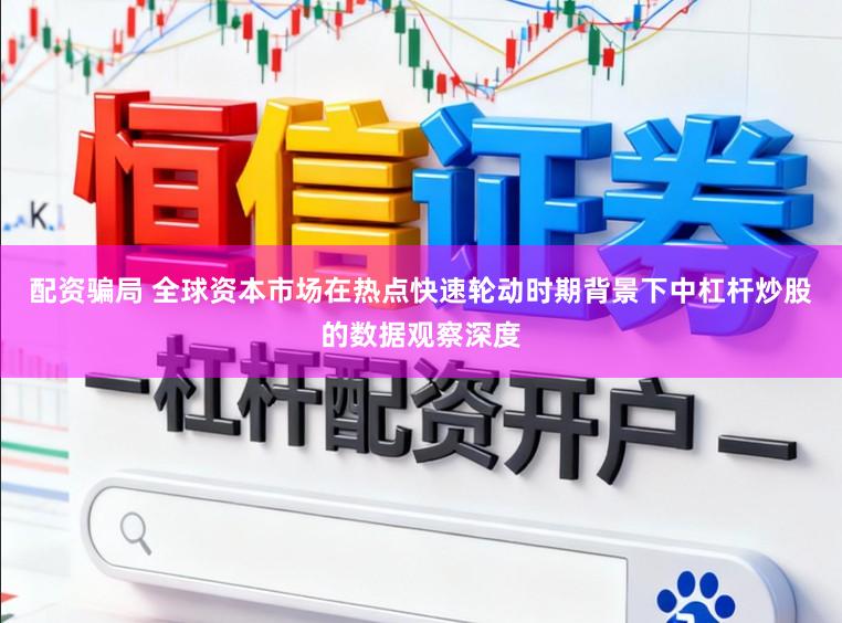 配资骗局 全球资本市场在热点快速轮动时期背景下中杠杆炒股的数据观察深度