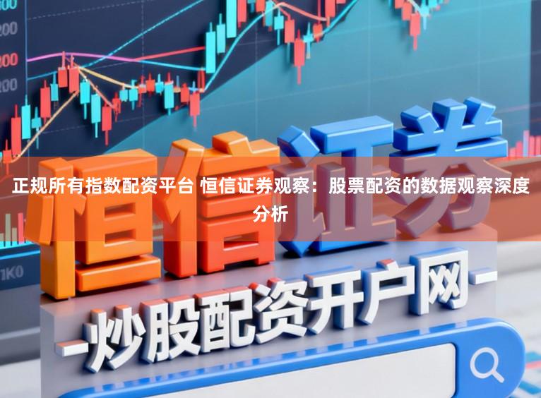 正规所有指数配资平台 恒信证券观察：股票配资的数据观察深度分析