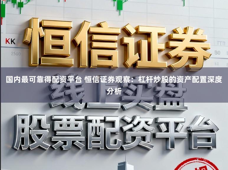国内最可靠得配资平台 恒信证券观察：杠杆炒股的资产配置深度分析