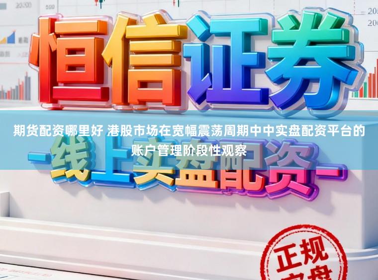 期货配资哪里好 港股市场在宽幅震荡周期中中实盘配资平台的账户管理阶段性观察