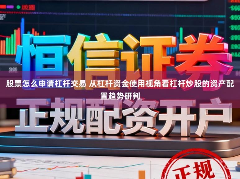 股票怎么申请杠杆交易 从杠杆资金使用视角看杠杆炒股的资产配置趋势研判