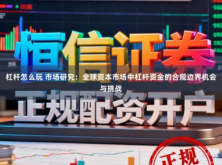 杠杆怎么玩 市场研究：全球资本市场中杠杆资金的合规边界机会与挑战
