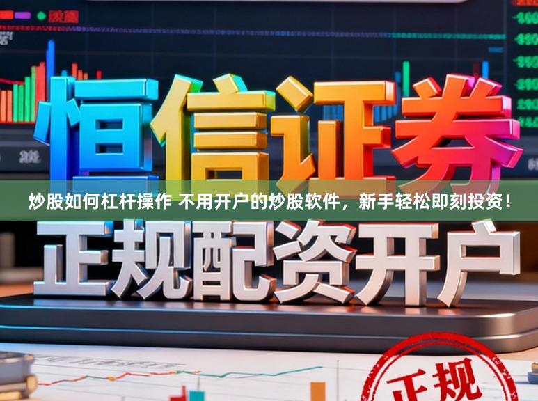 炒股如何杠杆操作 不用开户的炒股软件，新手轻松即刻投资！