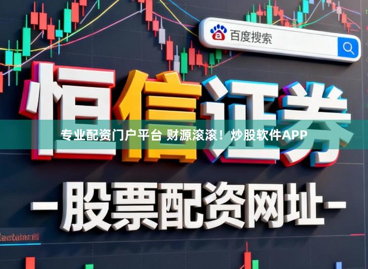 专业配资门户平台 财源滚滚！炒股软件APP