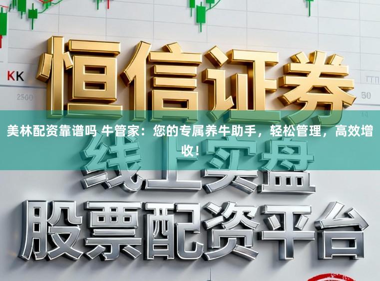 美林配资靠谱吗 牛管家：您的专属养牛助手，轻松管理，高效增收！