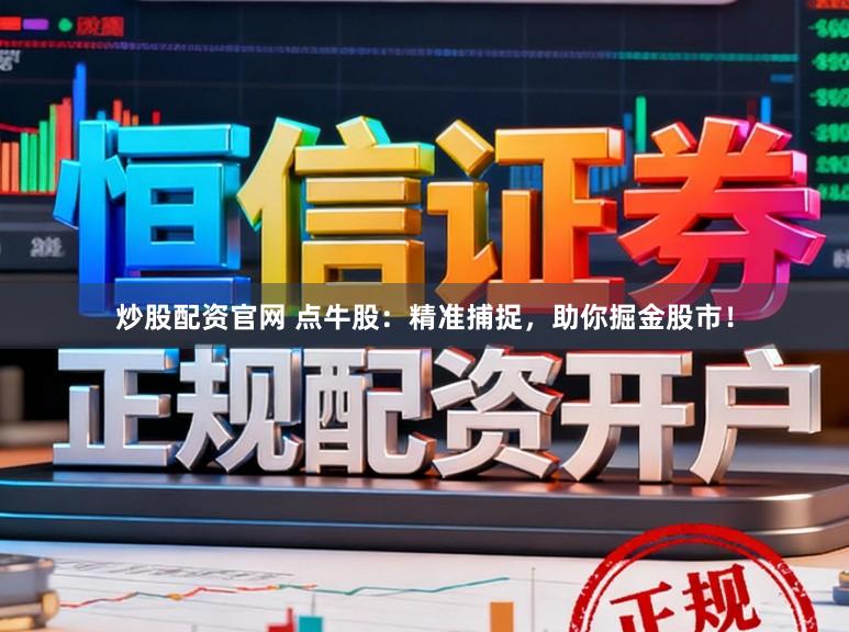 炒股配资官网 点牛股：精准捕捉，助你掘金股市！