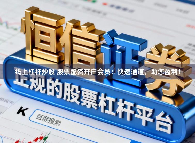 线上杠杆炒股 股票配资开户会员：快速通道，助您盈利！