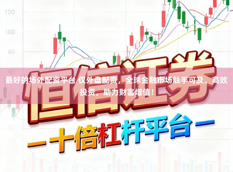 最好的场外配资平台 仅外盘配资，全球金融市场触手可及，高效投资，助力财富增值！