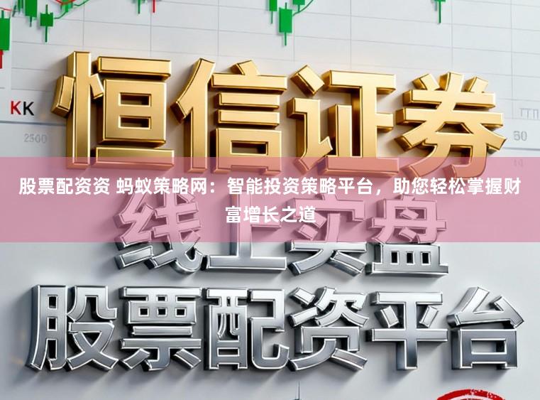 股票配资资 蚂蚁策略网：智能投资策略平台，助您轻松掌握财富增长之道