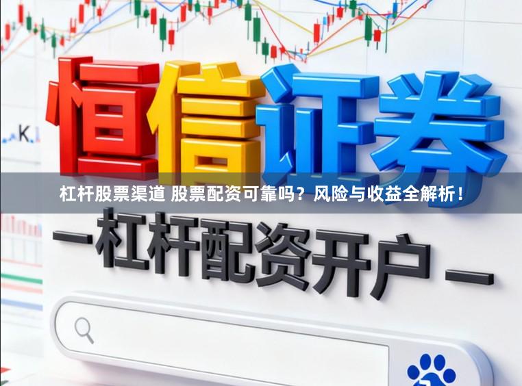 杠杆股票渠道 股票配资可靠吗？风险与收益全解析！