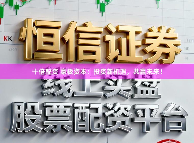 十倍配资 豪极资本：投资新机遇，共赢未来！