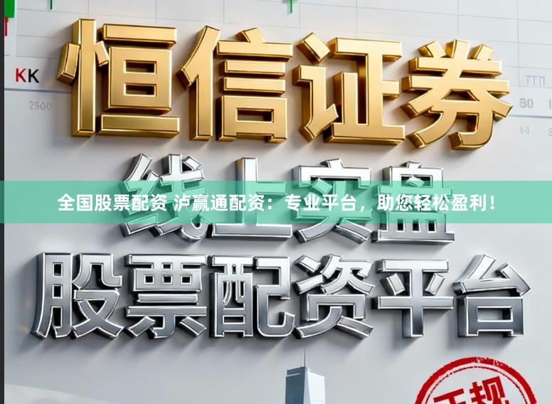 全国股票配资 泸赢通配资：专业平台，助您轻松盈利！