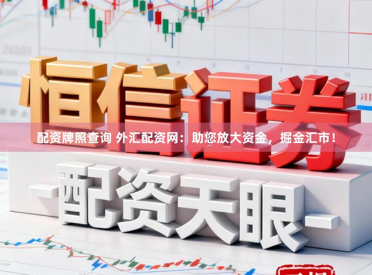配资牌照查询 外汇配资网：助您放大资金，掘金汇市！