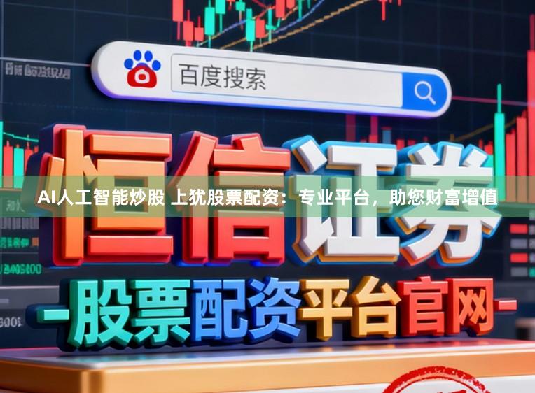 AI人工智能炒股 上犹股票配资：专业平台，助您财富增值