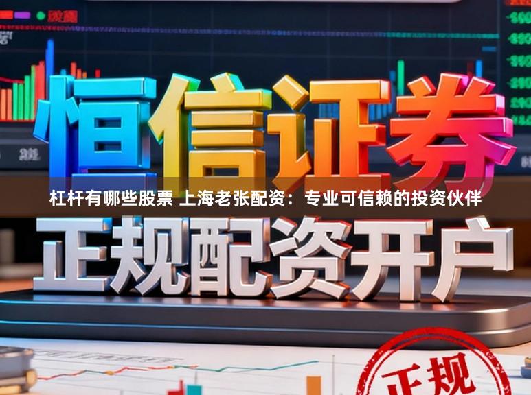 杠杆有哪些股票 上海老张配资：专业可信赖的投资伙伴