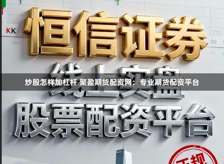 炒股怎样加杠杆 聚盈期货配资网：专业期货配资平台