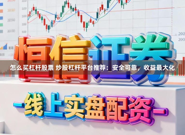 怎么买杠杆股票 炒股杠杆平台推荐：安全可靠，收益最大化