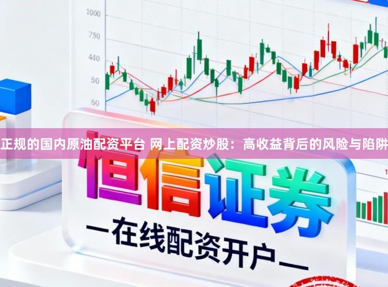 正规的国内原油配资平台 网上配资炒股：高收益背后的风险与陷阱