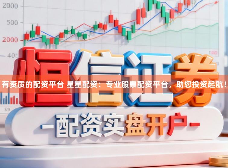 有资质的配资平台 星星配资：专业股票配资平台，助您投资起航！