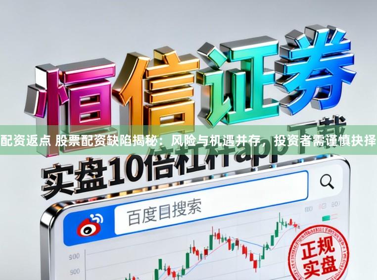 配资返点 股票配资缺陷揭秘：风险与机遇并存，投资者需谨慎抉择