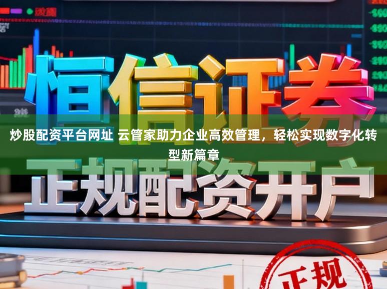 炒股配资平台网址 云管家助力企业高效管理，轻松实现数字化转型新篇章
